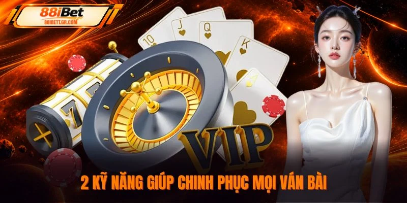 2 kỹ năng giúp chinh phục mọi ván bài