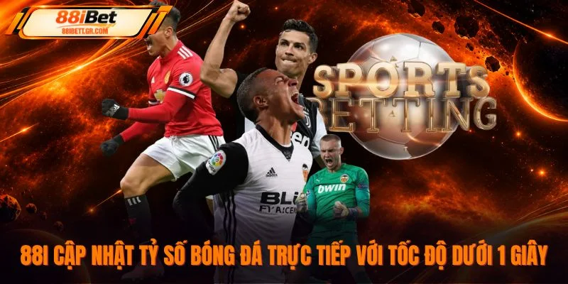 88I cập nhật tỷ số bóng đá trực tiếp với tốc độ dưới 1 giây