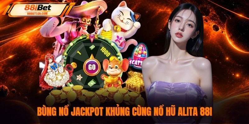 Bùng nổ Jackpot khủng cùng nổ hũ Alita 88I