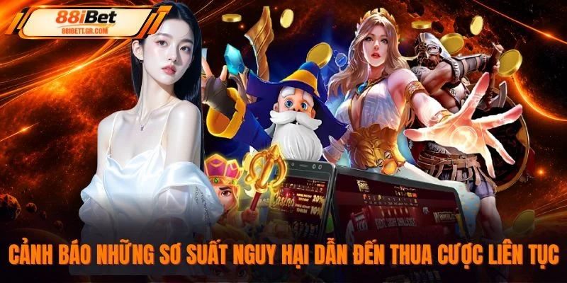 Cảnh báo những sơ suất nguy hại dẫn đến thua cược liên tục