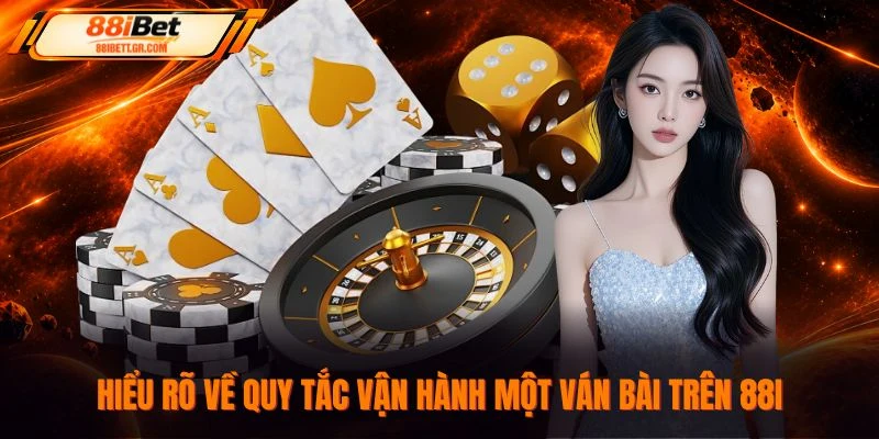 Hiểu rõ về quy tắc vận hành một ván bài trên 88I