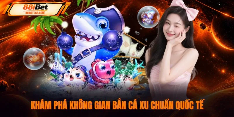 Khám phá không gian bắn cá xu chuẩn quốc tế