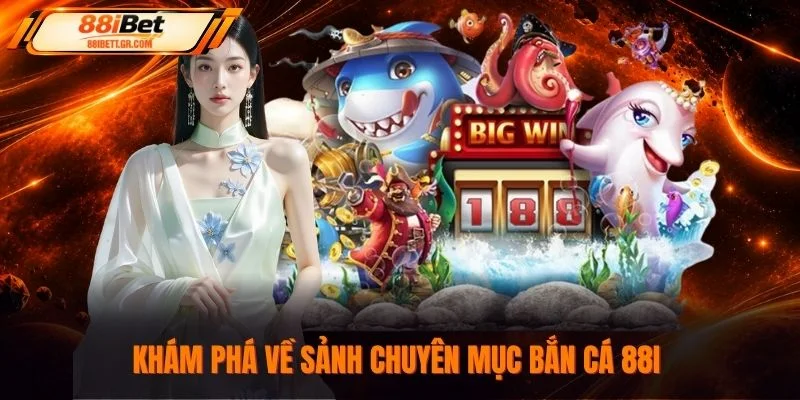 Khám phá về sảnh chuyên mục bắn cá 88I