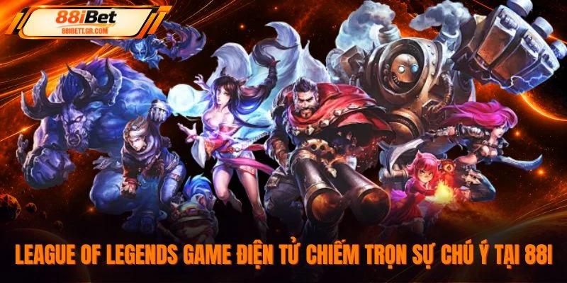 League of Legends game điện tử chiếm trọn sự chú ý tại 88I