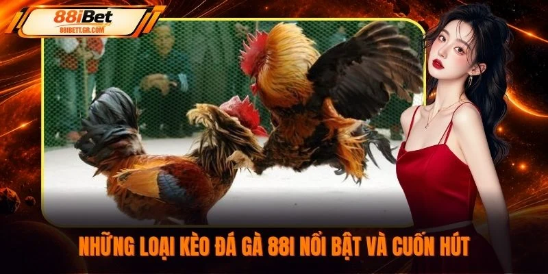 Những loại kèo đá gà 88I nổi bật và cuốn hút