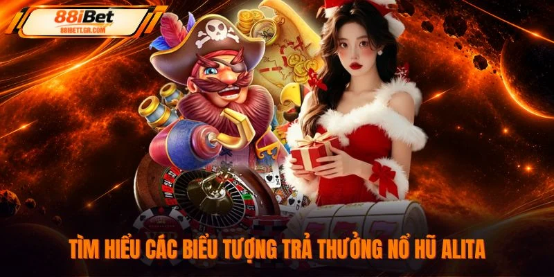 Tìm hiểu các biểu tượng trả thưởng nổ hũ Alita