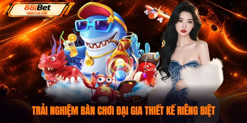 Trải nghiệm bàn chơi Đại Gia thiết kế riêng biệt