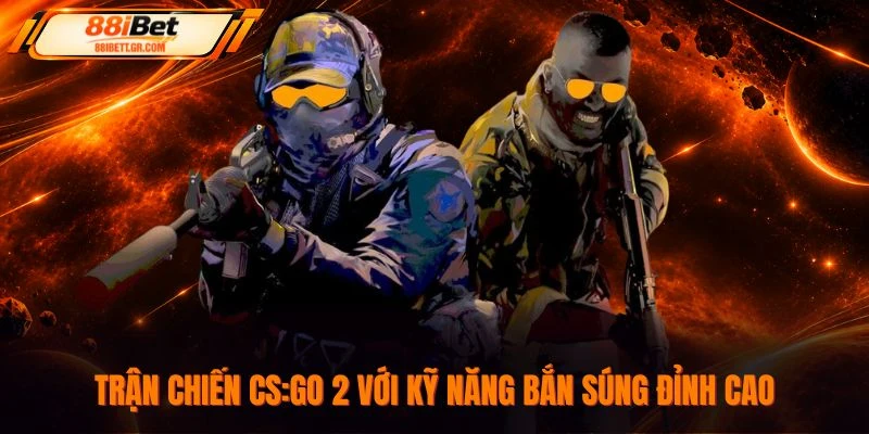 Trận chiến CS:GO 2 với kỹ năng bắn súng đỉnh cao